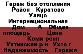 Гараж без отопления › Район ­ Куратово › Улица ­ Интернациональная › Дом ­ 64 А › Общая площадь ­ 19 › Цена ­ 130 000 - Коми респ., Ухтинский р-н, Ухта г. Недвижимость » Гаражи   